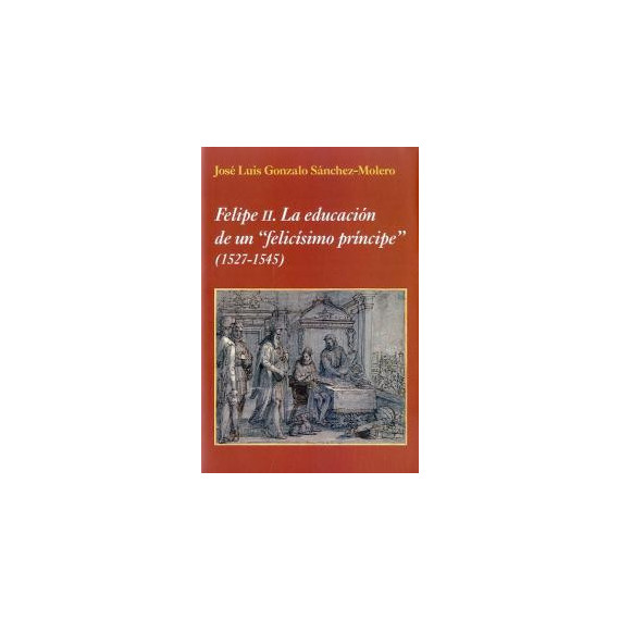 Felipe II. La educaciÃÂ³n de un "felicÃÂ­simo prÃÂ­ncipe"