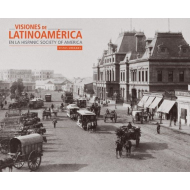 VISIONES DE LATINOAMÃƒÂ‰RICA EN LA HISPANIC SOCIETY OF AMERICA: VISTAS URBANAS