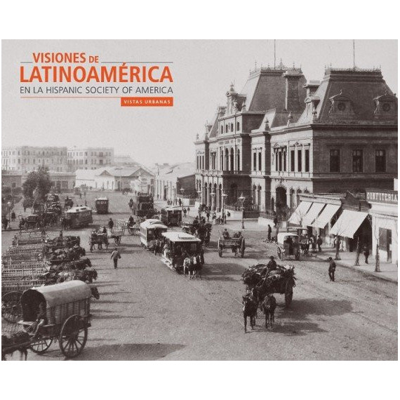 VISIONES DE LATINOAMÃÂRICA EN LA HISPANIC SOCIETY OF AMERICA: VISTAS URBANAS