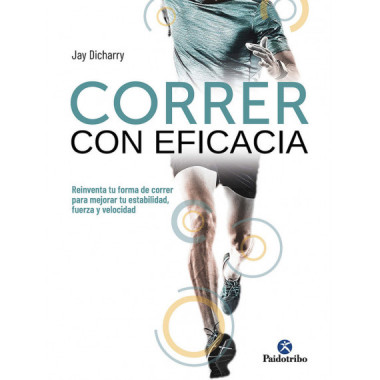 Correr con eficacia. Reinventa tu forma de correr para mejorar tu estabilidad, fuerza y velocidad