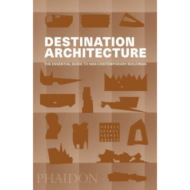 DESTINATION ARCHITECTURE, THE ESSENTIAL GUIDE TO 1000 CONTEMPORAR