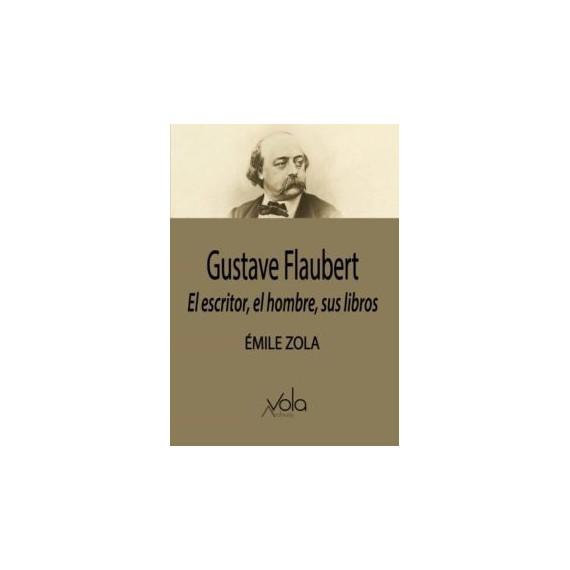 Gustave Flaubert: el escritor, el hombre, sus libros