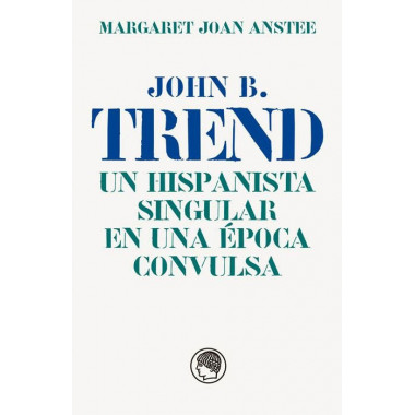 JOHN B. TREND, UN HISPANISTA SINGULAR EN UNA EPOCA CONVULSA