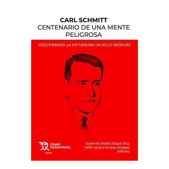 CARL SCHMITT CENTENARIO DE UNA MENTE PELIGROSA. DESCIFRANDO LA DICTADURA UN SIGL