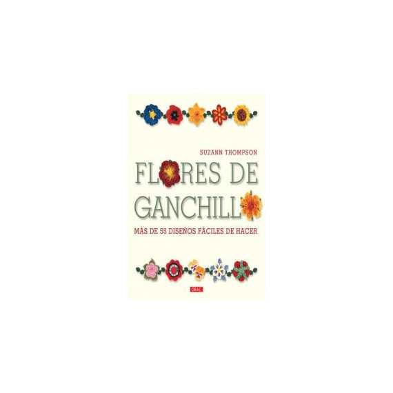 FLORES DE GANCHILLO. M�S DE 55 DISE�OS F�CILES DE HACER
