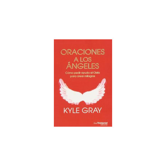 Oraciones a los angeles: C�mo pedir ayuda al Cielo para crear milagros