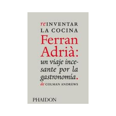 REINVENTAR LA COCINA FERRAN ADRIA: UN VIAJE INCESANTE POR LA GASTRONOMIA