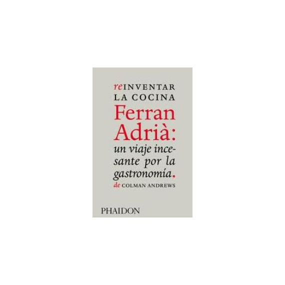 REINVENTAR LA COCINA FERRAN ADRIA: UN VIAJE INCESANTE POR LA GASTRONOMIA