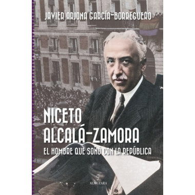 NICETO ALCALA ZAMORA EL HOMBRE QUE SO�O CON LA REPUBLICA