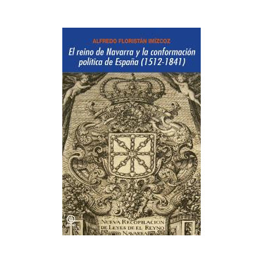 El reino de Navarra y la conformaci�n pol�tica de Espa�a (1512-1841)