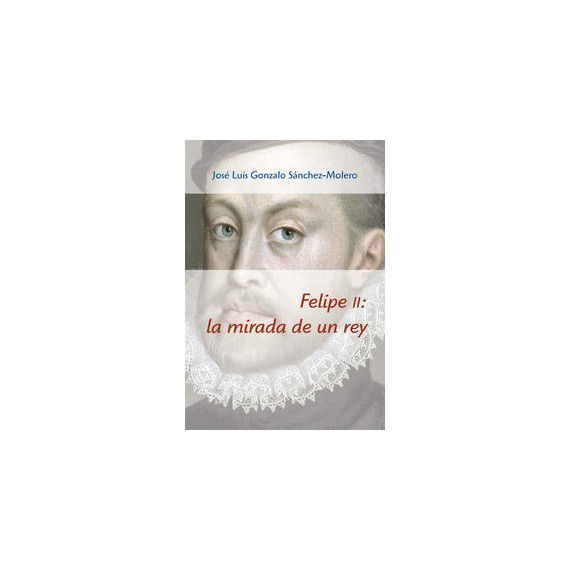 Felipe Ii: la Mirada de un Rey (1527-1598)