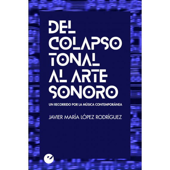 del Colapso Tonal Al Arte Sonoro. un Recorrido por la M�sica Contempor�nea