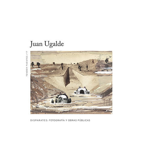 Juan Ugalde Disparates: Fotografia y Obras Publicas