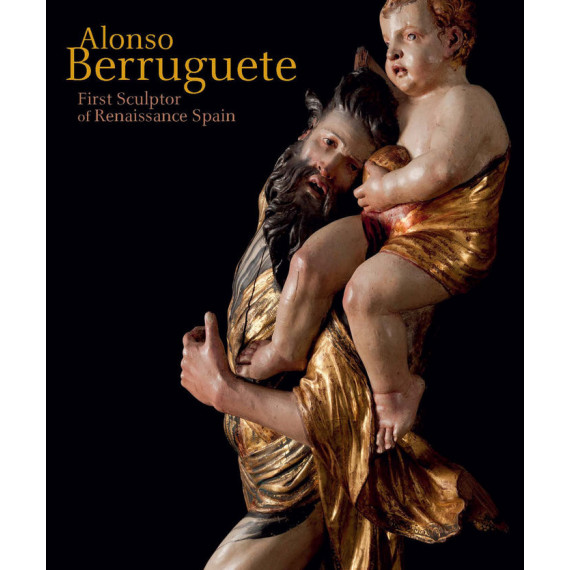 Alonso Berruguete: First Sculptor Of Renaissance Spain