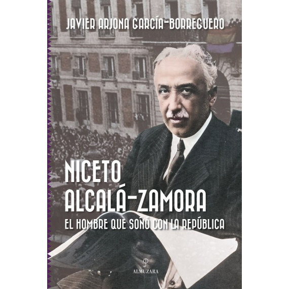 Niceto Alcala Zamora el Hombre que Soão con la Republica
