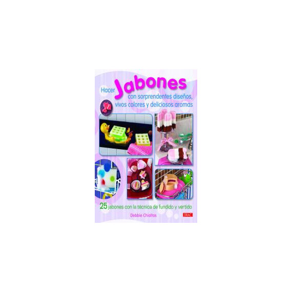 Hacer Jabones con Sorprendentes Diseãâ±os, Vivos Colores y Deliciosos Aromas Hacer Jabones con Sorprendentes Diseãâ±os, Vivos Colores y Deliciosos Aromas